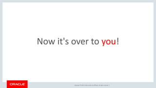 Copyright © 2019, Oracle and/or its affiliates. All rights reserved. |
Now it's over to you!
 