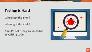 Testing is Hard
Who's got the time?
Who's got the tools?
And it's not nearly as much fun
as writing code.
 