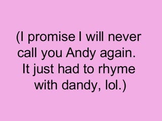 (I promise I will never call you Andy again.  It just had to rhyme  with dandy, lol.) 