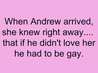 When Andrew arrived, she knew right away....  that if he didn't love her he had to be gay. 