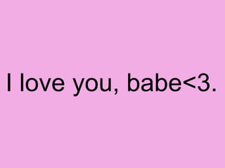 I love you, babe<3. 