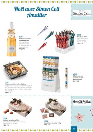 Noël avec Simon Coll
Amattler
8537
Bouteille Chocolat
Happy New Year
Une superbe bou-
teille en chocolat
au lait pour fêter la
nouvelle année
300g / C6
5848
Parapluie NOEL
Sans gluten mini
30% cacao pur
beurre de cacao
35g / C24
6569
3 Tablettes mini
chocolat au lait
Noel (3 x 18g)
54g / C24
1266
Mélange Amattler Coffret Cadeau
comprenant 1 mini tab chocolat blanc 18g 1
mini tab choc 50% 1 Tab chocolat 70% 85 g 1
tab chocolat lait 85g et 1 boite métal feuille
choc lait 60g
266g / C5
9594
Ballotin Amattllons 125g
garni d’amandes Marcona enrobées
de chocolat en poudre.
125g / C6
1334
Napolitains Amattler 100g
100g / C6
11
 