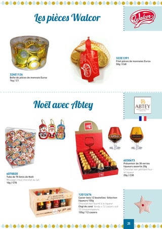 Les pièces Walcor
Noël avec Abtey
12012674
Casier bois 12 bouteilles Sélection
liqueurs 155g
Chocolat noir fourré à la liqueur
Chgt de cond Vendu x 12 casiers soit
12 consommateurs.
155g / 12 casiers
4070020
Tubo de 70 Amis de Noël
Moulage creux chocolat au lait
10g / C70
25
324E1126
Boîte de pièces de monnaie Euros
1kg / C1
322E1391
Filet pièces de monnaies Euros
50g / C48
6030673
Présentoir de 30 verres
liqueurs assortis 20g
Chocolat noir pétillant four-
ré liqueur
20g / C30
 