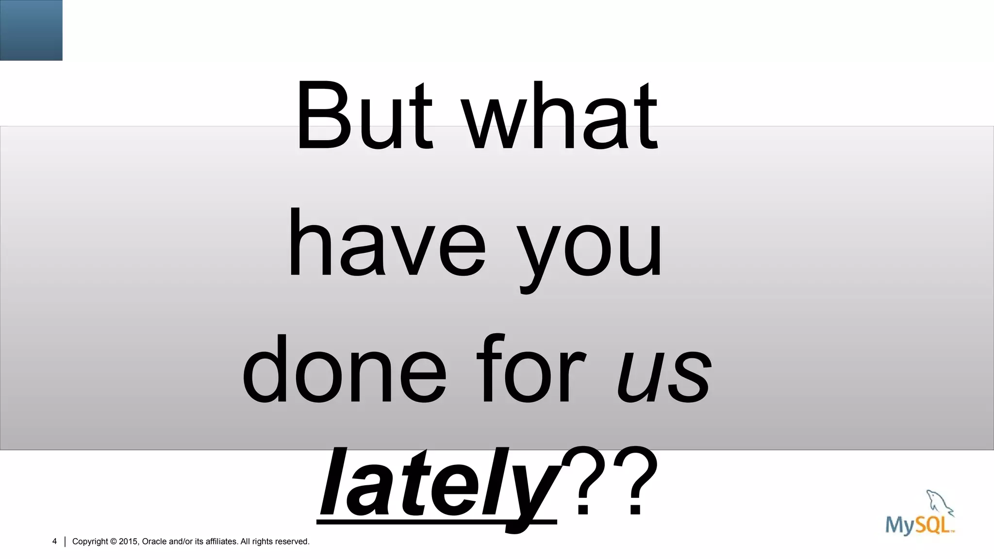 Copyright © 2015, Oracle and/or its affiliates. All rights reserved.4
But what
have you
done for us
lately??
 