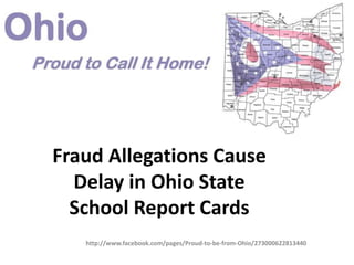 Fraud Allegations Cause
  Delay in Ohio State
  School Report Cards
   http://www.facebook.com/pages/Proud-to-be-from-Ohio/273000622813440
 