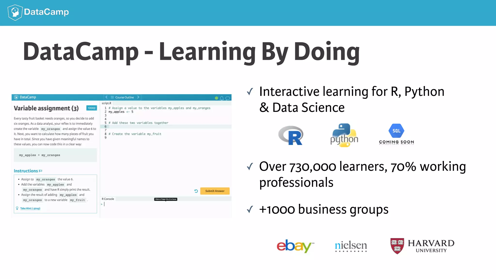 DataCamp - Learning By Doing ✓ Interactive learning for R, Python   & Data Science    ✓ Over 730,000 learners, 70% working   professionals ✓ +1000 business groups 