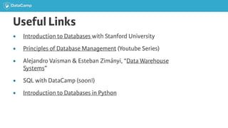 Useful Links
● Introduction to Databases with Stanford University
● Principles of Database Management (Youtube Series)
● Alejandro Vaisman & Esteban Zimányi, “Data Warehouse
Systems”
● SQL with DataCamp (soon!)
● Introduction to Databases in Python
 