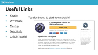 Useful Links
● Kaggle
● DrivenData
● Meetup
● Data.World
● Github Tutorial
You don’t need to start from scratch!
 