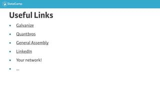 Useful Links
● Galvanize
● Quantbros
● General Assembly
● LinkedIn
● Your network!
● …
 