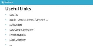 Useful Links
● DataTau
● Reddit - /r/datascience, /r/python, …
● KD Nuggets
● DataCamp Community
● FiveThirtyEight
● Stack Overﬂow
● ….
 