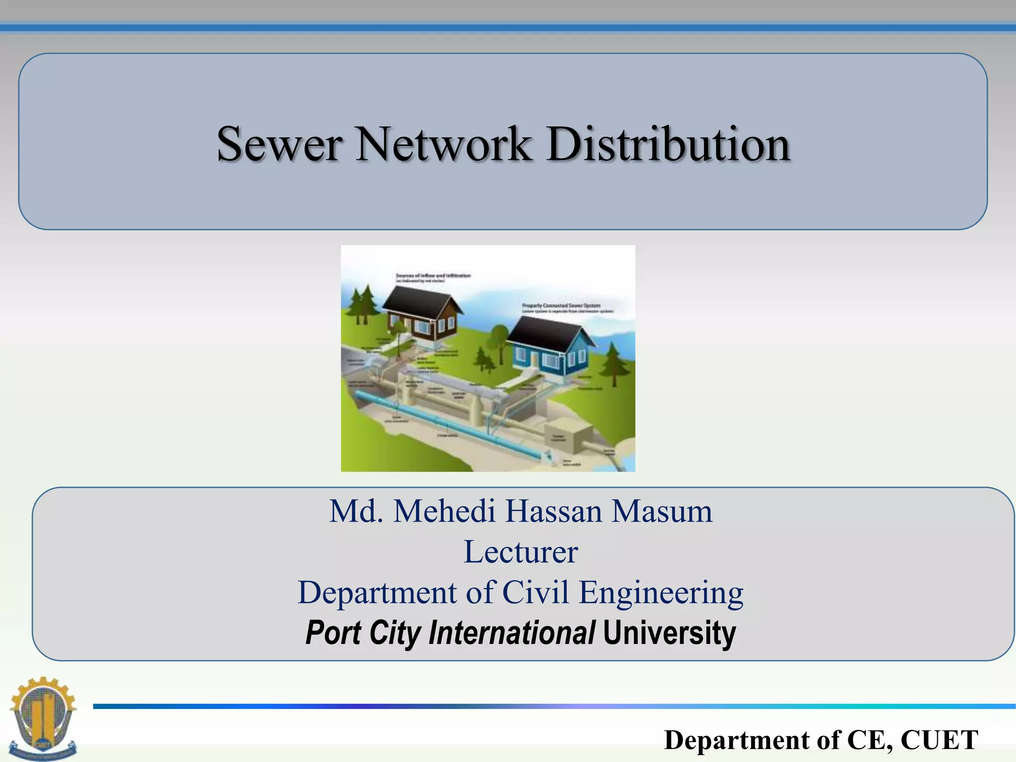 Sewer Network Distribution
Department of CE, CUET
Md. Mehedi Hassan Masum
Lecturer
Department of Civil Engineering
Port City International University
 