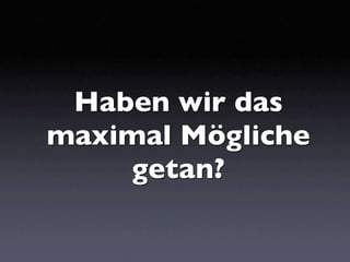 Haben wir das
maximal Mögliche
    getan?
 