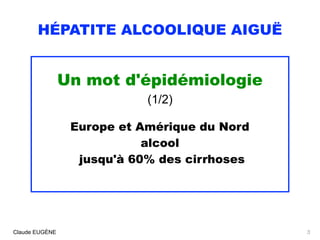HÉPATITE ALCOOLIQUE AIGUË
Un mot d'épidémiologie
(1/2)
Europe et Amérique du Nord
alcool
jusqu'à 60% des cirrhoses
Claude ...