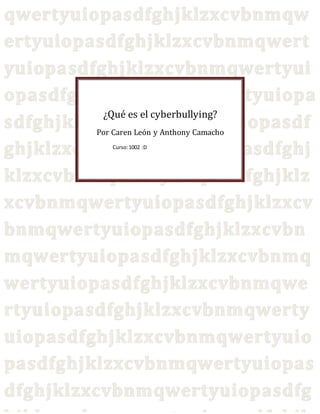 ¿Qué es el cyberbullying?
Por Caren León y Anthony Camacho
Curso:1002 :D
 