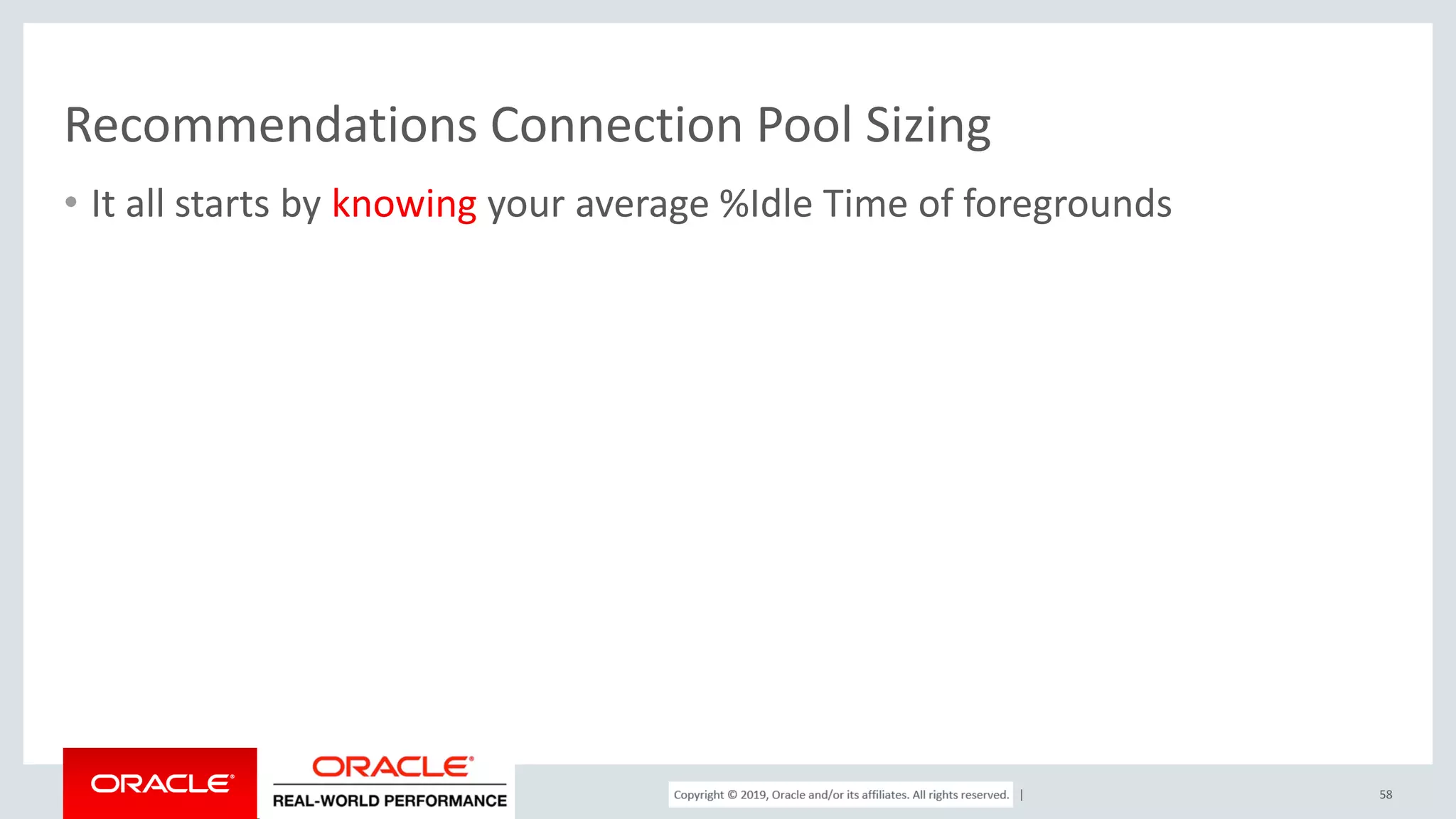 Copyright © 2017, Oracle and/or its affiliates. All rights reserved. | Recommendations Connection Pool Sizing • It all starts by knowing your average %Idle Time of foregrounds 58 