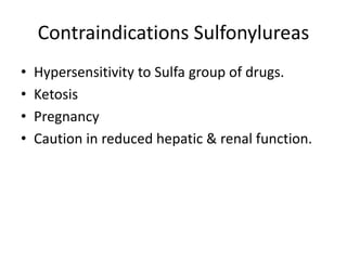 Contraindications Sulfonylureas
• Hypersensitivity to Sulfa group of drugs.
• Ketosis
• Pregnancy
• Caution in reduced hepatic & renal function.
 