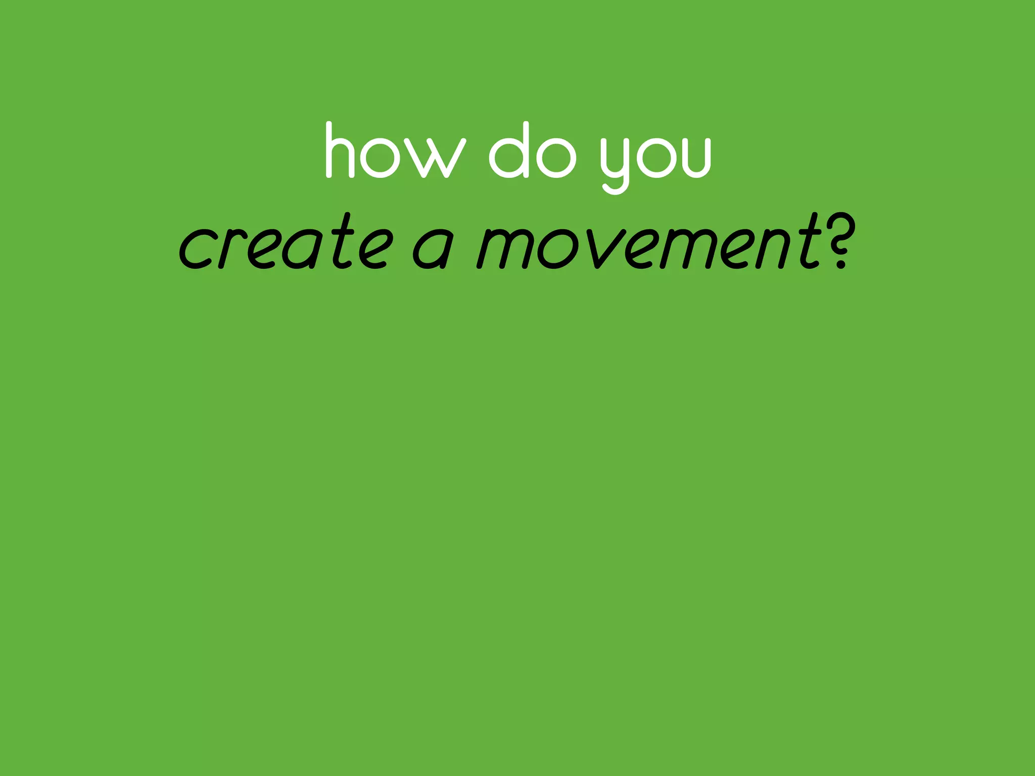 how do you
create a movement?
 