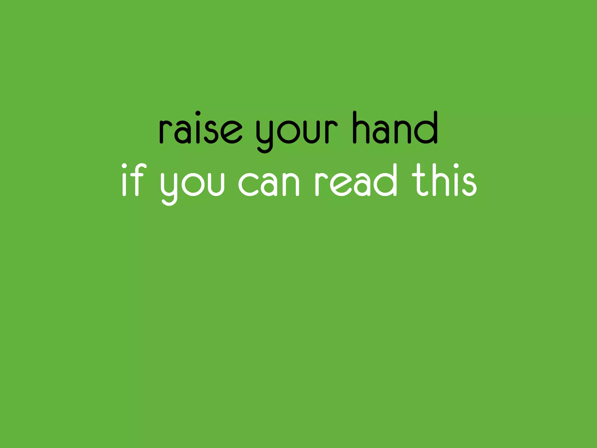 raise your hand
if you can read this
 