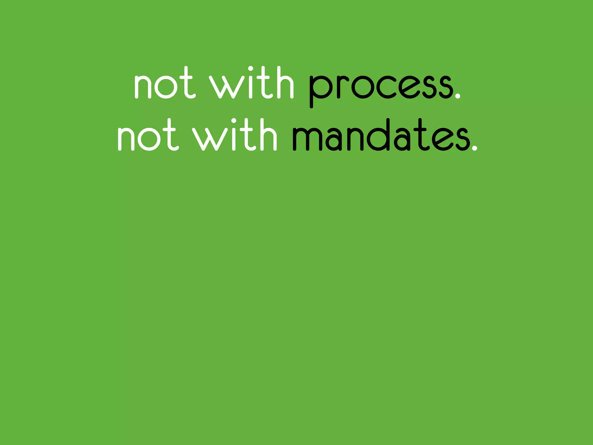 not with process.
not with mandates.
 