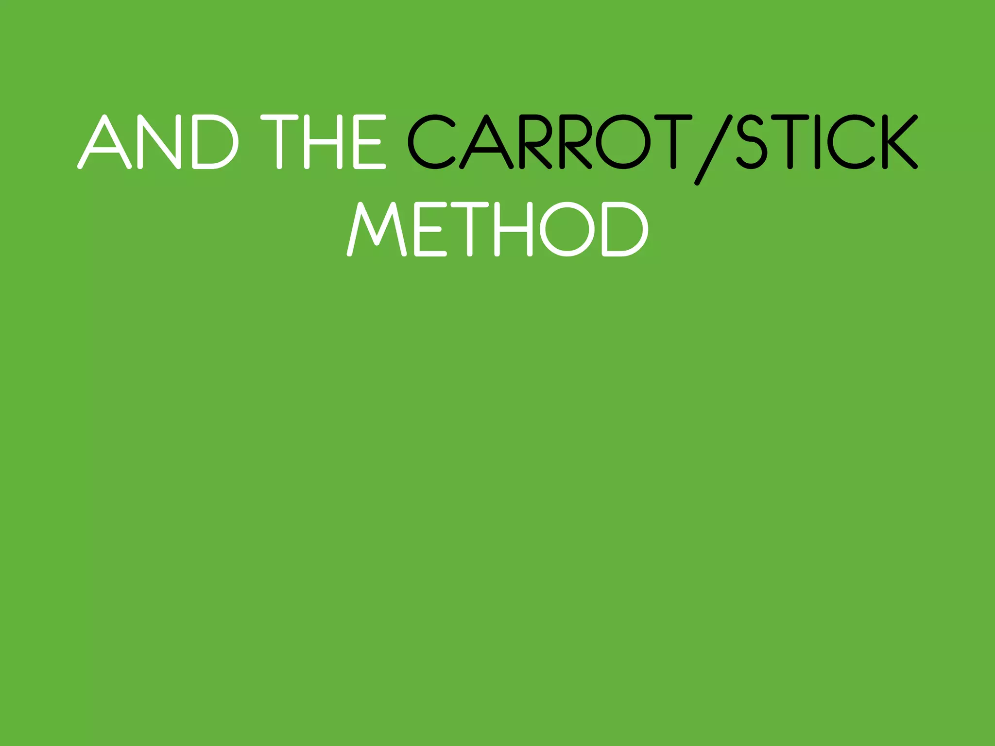 AND THE CARROT/STICK
METHOD
 