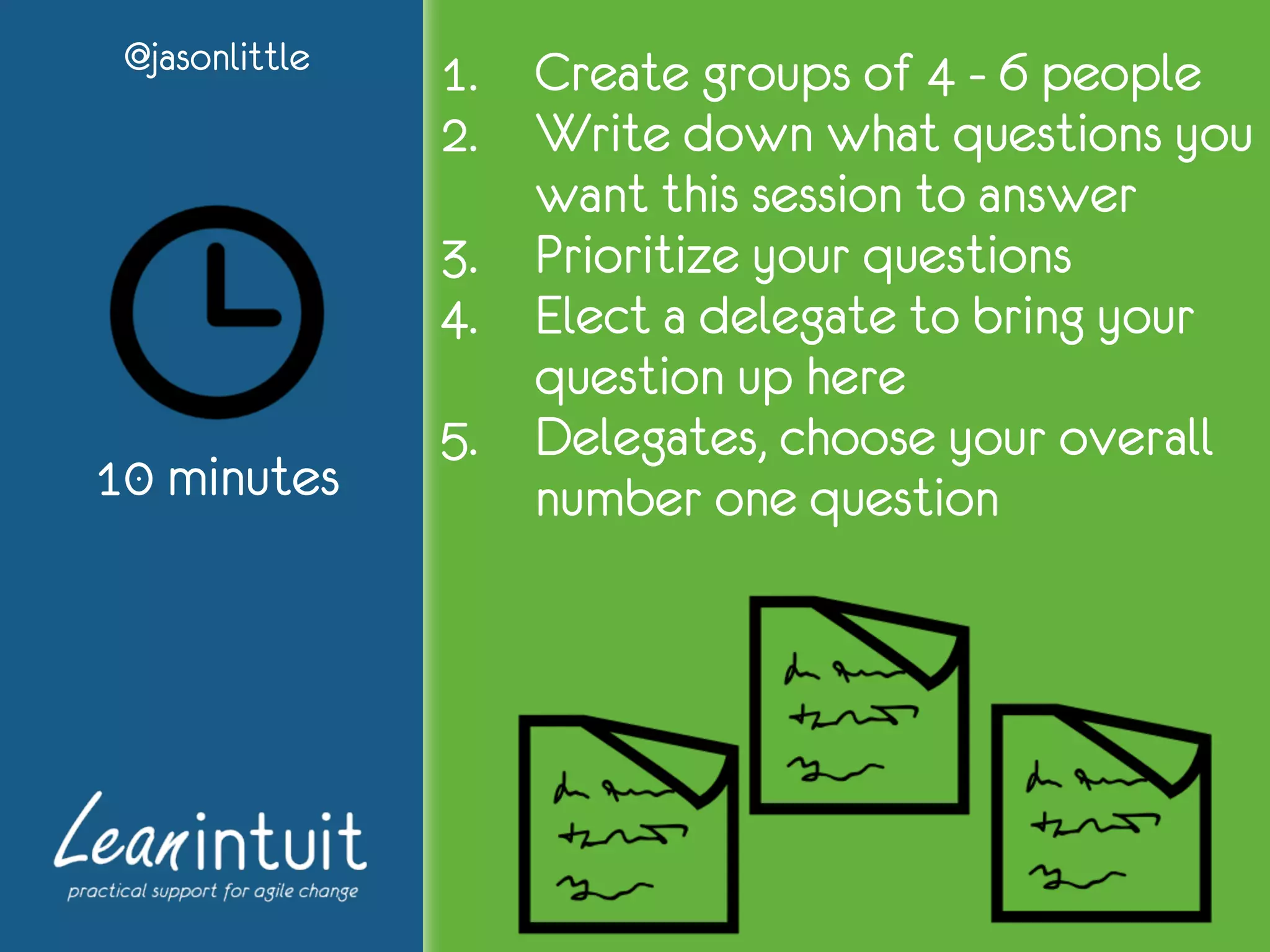 1. Create groups of 4 - 6 people
2. Write down what questions you
want this session to answer
3. Prioritize your questions
4. Elect a delegate to bring your
question up here
5. Delegates, choose your overall
number one question
@jasonlittle
10 minutes
 