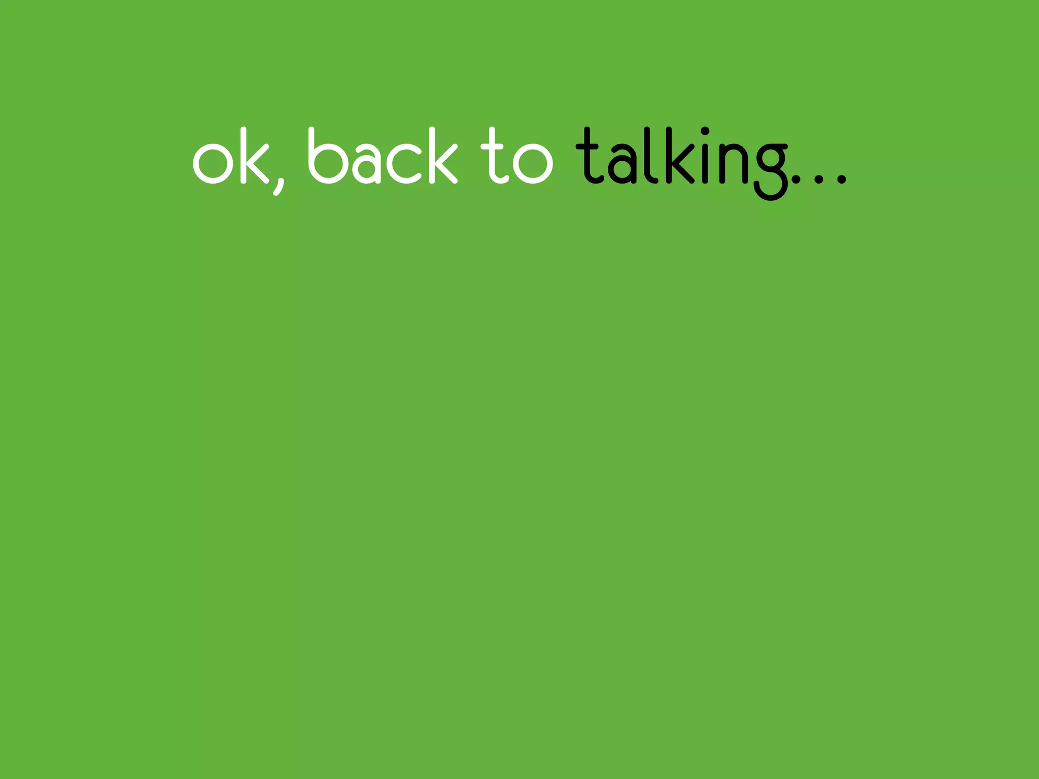 ok, back to talking…
 