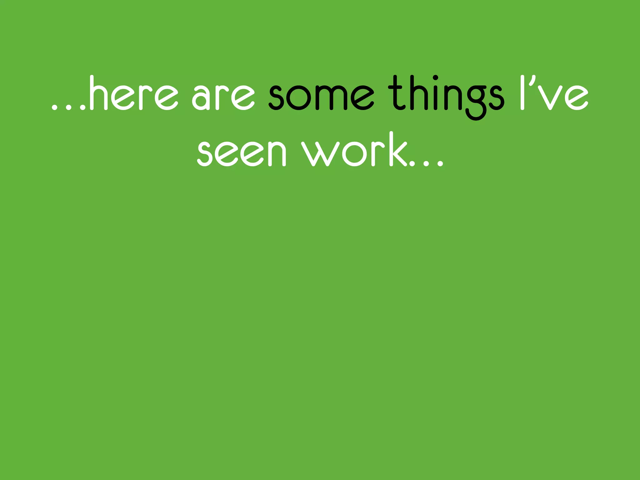 …here are some things I’ve
seen work…
 