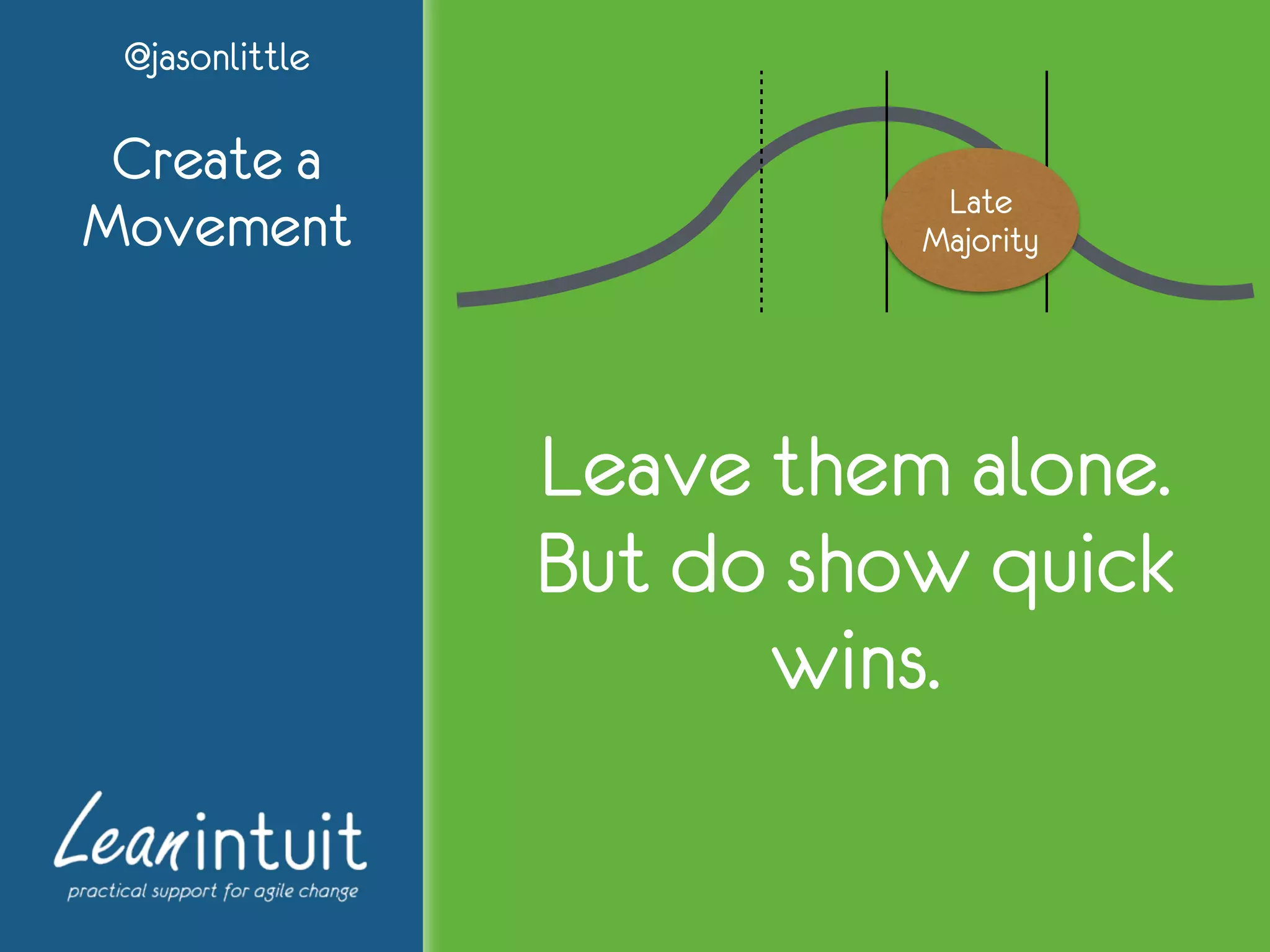 @jasonlittle
Create a
Movement Late
Majority
Leave them alone.
But do show quick
wins.
 