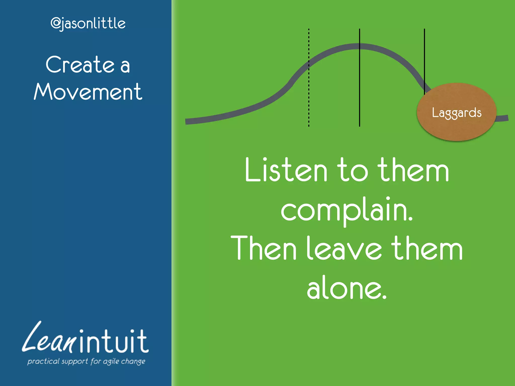 @jasonlittle
Create a
Movement
Laggards
Listen to them
complain.
Then leave them
alone.
 