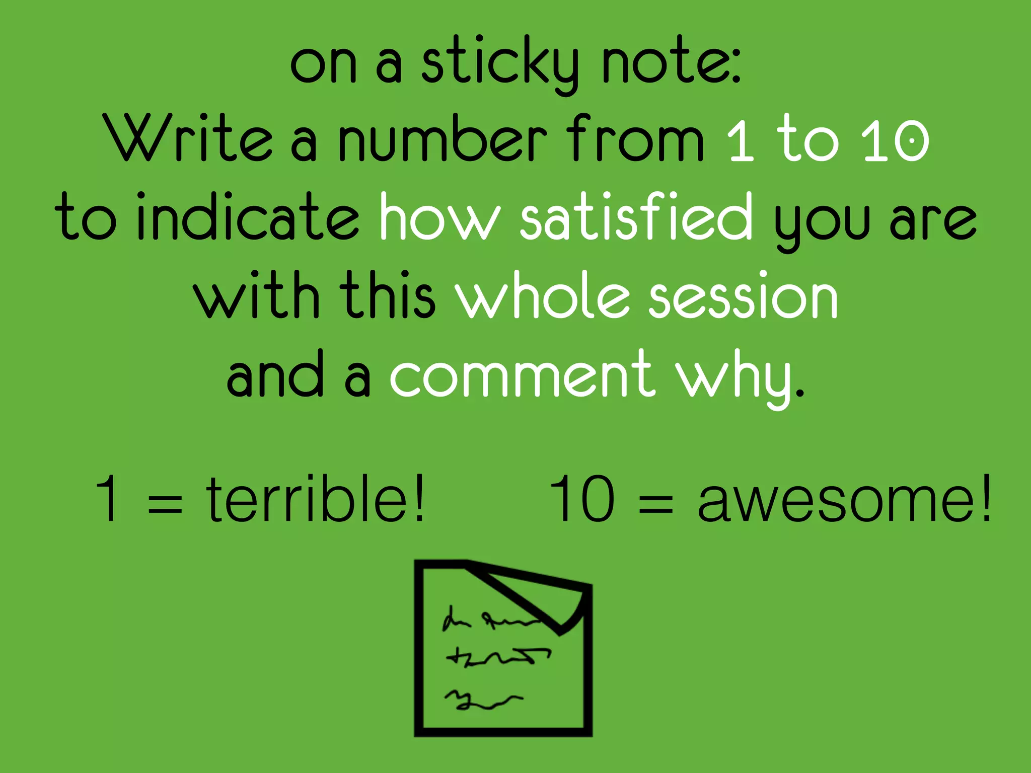on a sticky note:
Write a number from 1 to 10
to indicate how satisfied you are
with this whole session
and a comment why.
10 = awesome!1 = terrible!
 