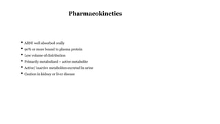 • AllSU well absorbed orally
• 90% or more bound to plasma protein
• Low volume of distribution
• Primarily metabolized – active metabolite
• Active/ inactive metabolites excreted in urine
• Caution in kidney or liver disease
Pharmacokinetics
 