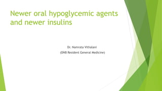 Newer oral hypoglycemic agents
and newer insulins
Dr. Namrata Vithalani
(DNB Resident General Medicine)
 