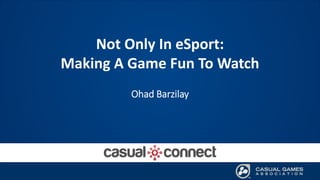 Not Only In eSport:
Making A Game Fun To Watch
Ohad Barzilay
 