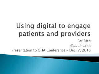 Pat Rich
@pat_health
Presentation to OHA Conference – Dec. 7, 2016
 