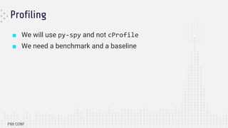 Profiling
■ We will use py-spy and not cProfile
■ We need a benchmark and a baseline
 