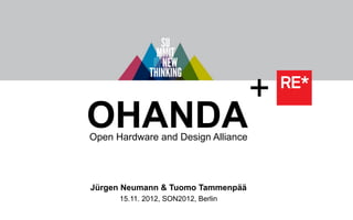 +   RE*

OHANDA
Open Hardware and Design Alliance




Jürgen Neumann & Tuomo Tammenpää
      15.11. 2012, SON2012, Berlin
 