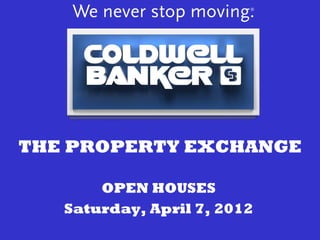THE PROPERTY EXCHANGE

       OPEN HOUSES
   Saturday, April 7, 2012
 