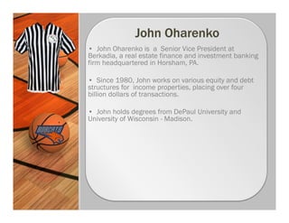 • John Oharenko is a Senior Vice President at
Berkadia, a real estate finance and investment banking
firm headquartered in Horsham, PA.

• Since 1980, John works on various equity and debt
structures for income properties, placing over four
billion dollars of transactions.

• John holds degrees from DePaul University and
University of Wisconsin - Madison.
 