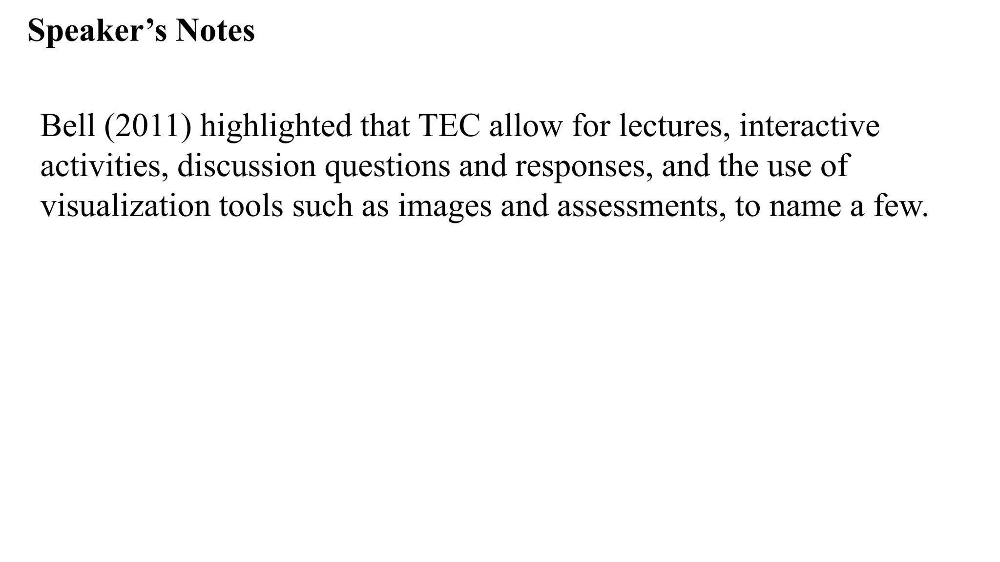 Speaker’s Notespeak from notes ].
Bell (2011) highlighted that TEC allow for lectures, interactive
activities, discussion questions and responses, and the use of
visualization tools such as images and assessments, to name a few.
 