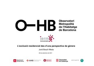L’exclusió residencial des d’una perspectiva de gènere
Jordi Bosch Meda
28 de setembre de 2021
amb el suport de:
 