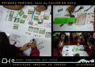 P R I M E R A P A R T I D A : f a s e d e T A L L E R E N A U L A
C A N I L L E J A S I M A G I N A U N P A R Q U E : L A A L A M E D A
s o l a r a d q u i r i d o p o r n i ñ o s
 