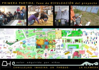P R I M E R A P A R T I D A : f a s e d e D I V U L G A C I Ó N d e l p r o y e c t o
C A N I L L E J A S I M A G I N A U N P A R Q U E : L A A L A M E D A
s o l a r a d q u i r i d o p o r n i ñ o s
 