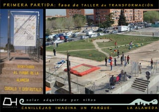 P R I M E R A P A R T I D A : f a s e d e T A L L E R d e T R A N S F O R M A C I Ó N
C A N I L L E J A S I M A G I N A U N P A R Q U E : L A A L A M E D A
s o l a r a d q u i r i d o p o r n i ñ o s
 