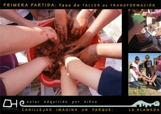 P R I M E R A P A R T I D A : f a s e d e T A L L E R d e T R A N S F O R M A C I Ó N
C A N I L L E J A S I M A G I N A U N P A R Q U E : L A A L A M E D A
s o l a r a d q u i r i d o p o r n i ñ o s
 