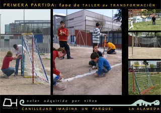 P R I M E R A P A R T I D A : f a s e d e T A L L E R d e T R A N S F O R M A C I Ó N
C A N I L L E J A S I M A G I N A U N P A R Q U E : L A A L A M E D A
s o l a r a d q u i r i d o p o r n i ñ o s
 