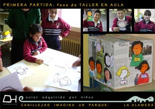 P R I M E R A P A R T I D A : f a s e d e T A L L E R E N A U L A
C A N I L L E J A S I M A G I N A U N P A R Q U E : L A A L A M E D A
s o l a r a d q u i r i d o p o r n i ñ o s
 