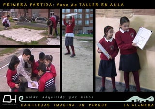 P R I M E R A P A R T I D A : f a s e d e T A L L E R E N A U L A
C A N I L L E J A S I M A G I N A U N P A R Q U E : L A A L A M E D A
s o l a r a d q u i r i d o p o r n i ñ o s
 