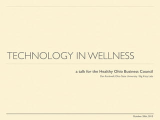 TECHNOLOGY IN WELLNESS
a talk for the Healthy Ohio Business Council
Dan Rockwell, Ohio State University / Big Kitty Labs
October 20th, 2015
 