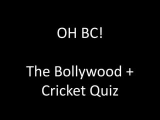 OH BC!

The Bollywood +
  Cricket Quiz
 