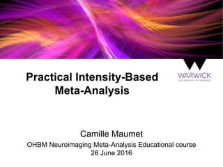 Practical Intensity-Based
Meta-Analysis
Camille Maumet
OHBM Neuroimaging Meta-Analysis Educational course
26 June 2016
 